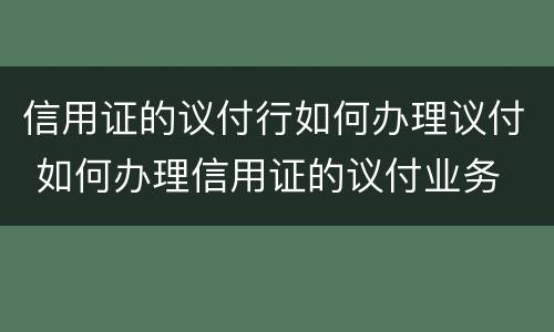 信用证的议付行如何办理议付 如何办理信用证的议付业务