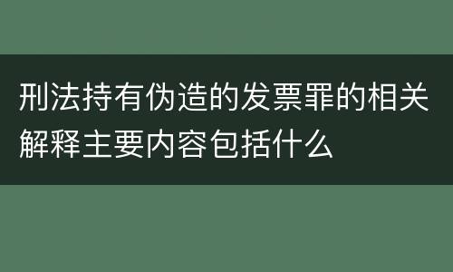 刑法持有伪造的发票罪的相关解释主要内容包括什么