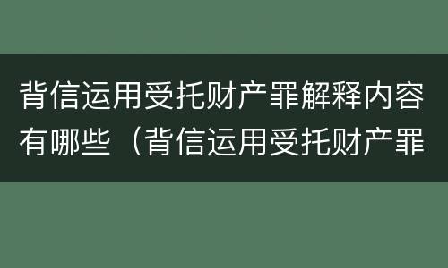 背信运用受托财产罪解释内容有哪些（背信运用受托财产罪解释内容有哪些）