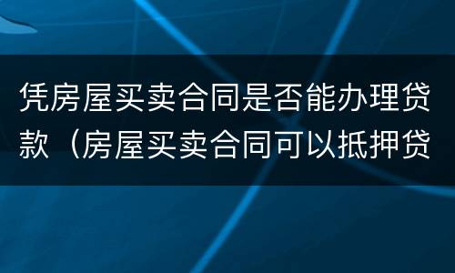 凭房屋买卖合同是否能办理贷款（房屋买卖合同可以抵押贷款吗）