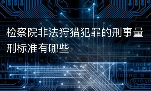 检察院非法狩猎犯罪的刑事量刑标准有哪些