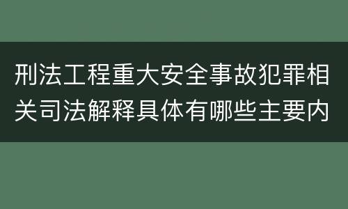 刑法工程重大安全事故犯罪相关司法解释具体有哪些主要内容