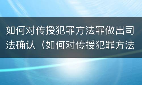 如何对传授犯罪方法罪做出司法确认（如何对传授犯罪方法罪做出司法确认认定）