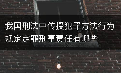 我国刑法中传授犯罪方法行为规定定罪刑事责任有哪些