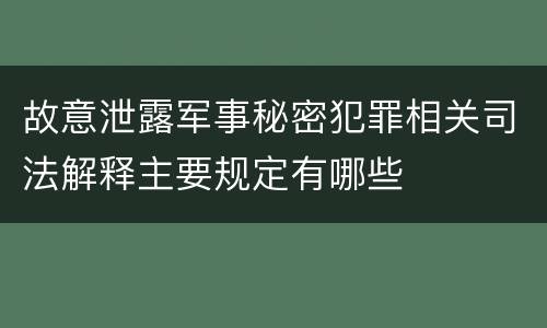 故意泄露军事秘密犯罪相关司法解释主要规定有哪些