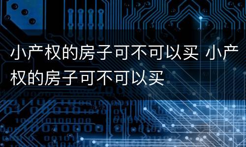 小产权的房子可不可以买 小产权的房子可不可以买