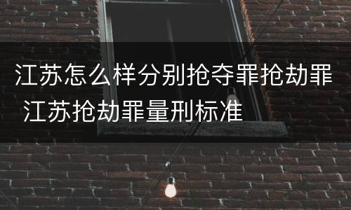 江苏怎么样分别抢夺罪抢劫罪 江苏抢劫罪量刑标准