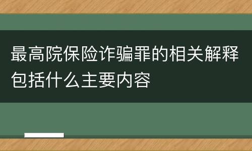 最高院保险诈骗罪的相关解释包括什么主要内容