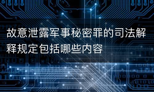 故意泄露军事秘密罪的司法解释规定包括哪些内容
