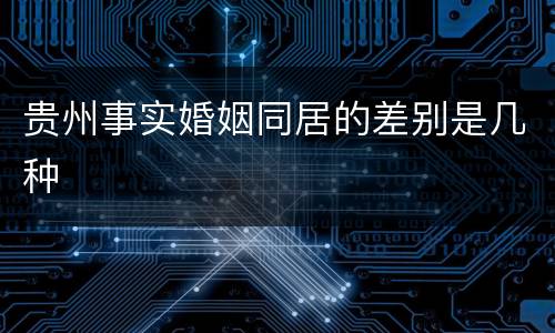 贵州事实婚姻同居的差别是几种