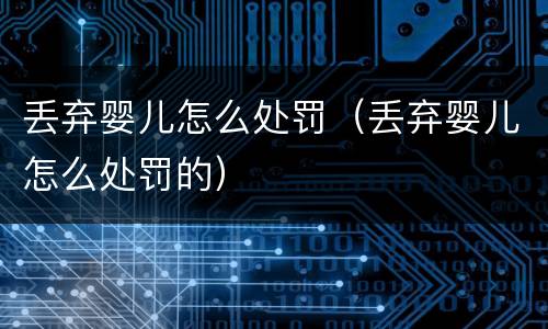 丢弃婴儿怎么处罚（丢弃婴儿怎么处罚的）