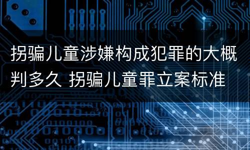 拐骗儿童涉嫌构成犯罪的大概判多久 拐骗儿童罪立案标准