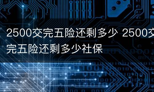 2500交完五险还剩多少 2500交完五险还剩多少社保