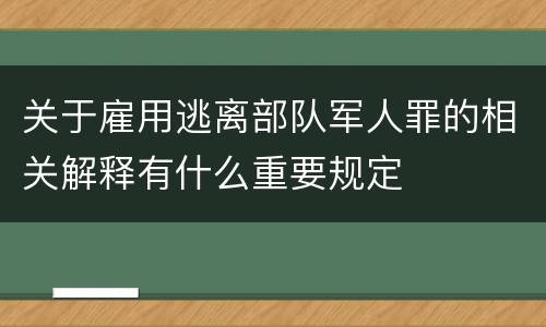 关于雇用逃离部队军人罪的相关解释有什么重要规定