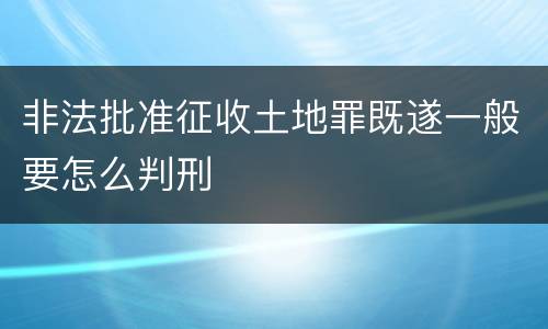 非法批准征收土地罪既遂一般要怎么判刑