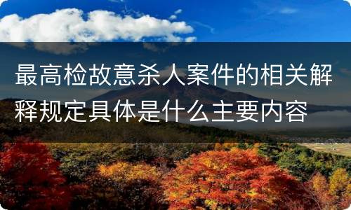 最高检故意杀人案件的相关解释规定具体是什么主要内容