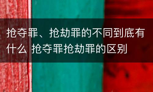 抢夺罪、抢劫罪的不同到底有什么 抢夺罪抢劫罪的区别