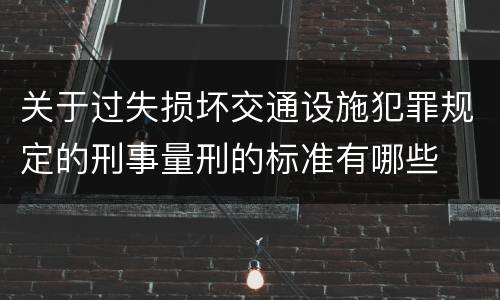 关于过失损坏交通设施犯罪规定的刑事量刑的标准有哪些