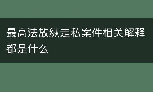 最高法放纵走私案件相关解释都是什么