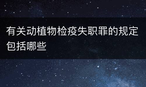 有关动植物检疫失职罪的规定包括哪些