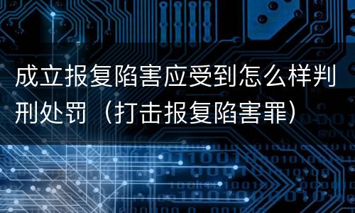 成立报复陷害应受到怎么样判刑处罚（打击报复陷害罪）