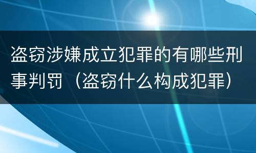 盗窃涉嫌成立犯罪的有哪些刑事判罚（盗窃什么构成犯罪）
