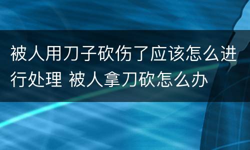 被人用刀子砍伤了应该怎么进行处理 被人拿刀砍怎么办