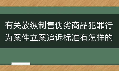 有关放纵制售伪劣商品犯罪行为案件立案追诉标准有怎样的规定