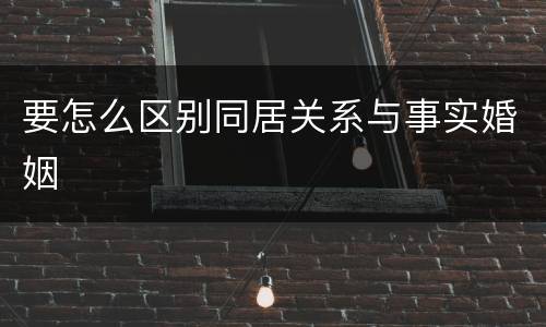 要怎么区别同居关系与事实婚姻
