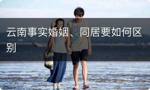 云南事实婚姻、同居要如何区别