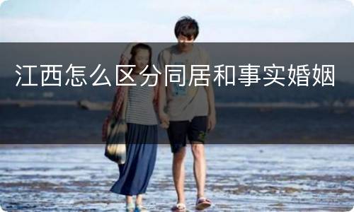 江西怎么区分同居和事实婚姻