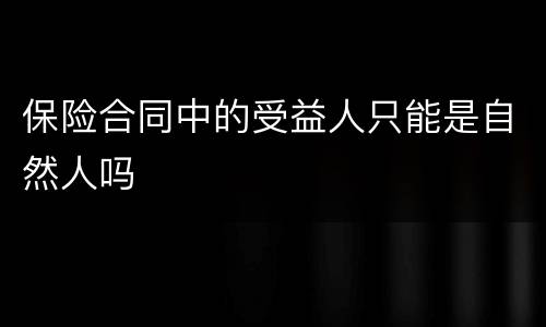 保险合同中的受益人只能是自然人吗
