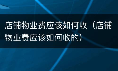 店铺物业费应该如何收（店铺物业费应该如何收的）