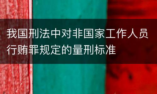 我国刑法中对非国家工作人员行贿罪规定的量刑标准