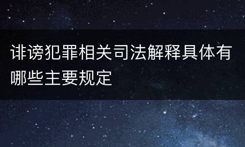 诽谤犯罪相关司法解释具体有哪些主要规定