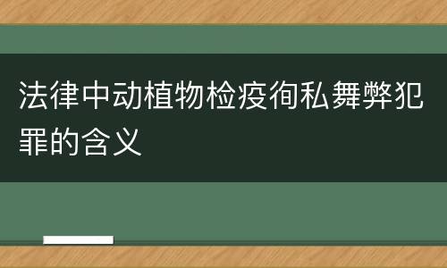 法律中动植物检疫徇私舞弊犯罪的含义