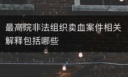 最高院非法组织卖血案件相关解释包括哪些