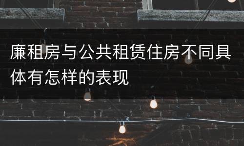 廉租房与公共租赁住房不同具体有怎样的表现