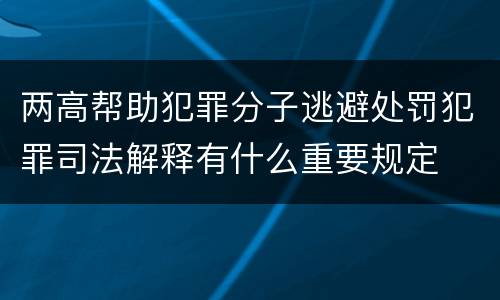 两高帮助犯罪分子逃避处罚犯罪司法解释有什么重要规定