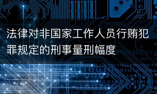 法律对非国家工作人员行贿犯罪规定的刑事量刑幅度