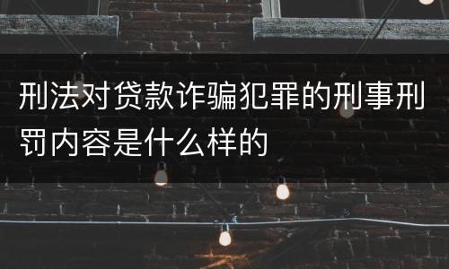 刑法对贷款诈骗犯罪的刑事刑罚内容是什么样的