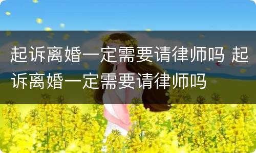 起诉离婚一定需要请律师吗 起诉离婚一定需要请律师吗