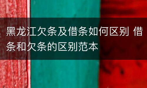 黑龙江欠条及借条如何区别 借条和欠条的区别范本