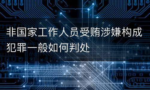 非国家工作人员受贿涉嫌构成犯罪一般如何判处