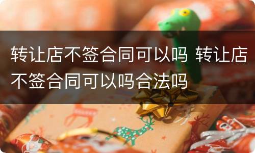 转让店不签合同可以吗 转让店不签合同可以吗合法吗