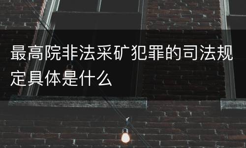 最高院非法采矿犯罪的司法规定具体是什么