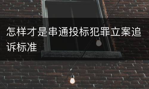 怎样才是串通投标犯罪立案追诉标准
