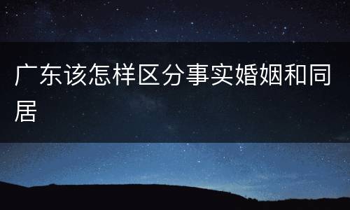 广东该怎样区分事实婚姻和同居