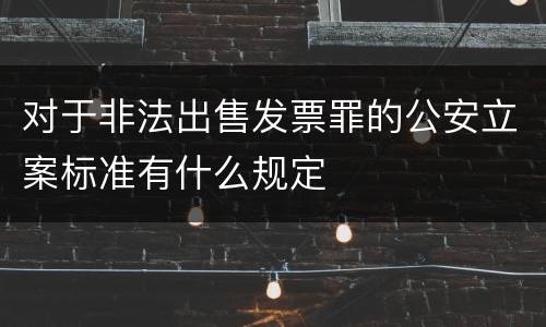 对于非法出售发票罪的公安立案标准有什么规定