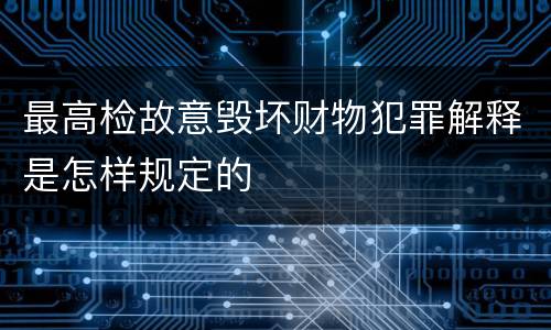 最高检故意毁坏财物犯罪解释是怎样规定的